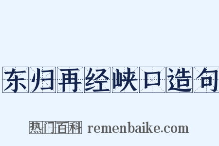 东归再经峡口造句是什么意思的图片